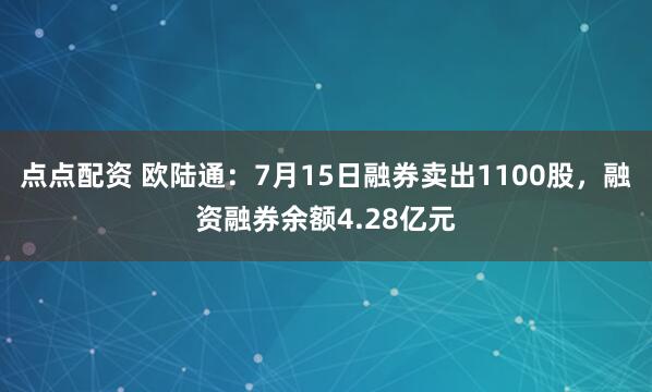 点点配资 欧陆通：7月15日融券卖出1100股，融资融券余额4.28亿元