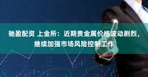驰盈配资 上金所：近期贵金属价格波动剧烈，继续加强市场风险控制工作