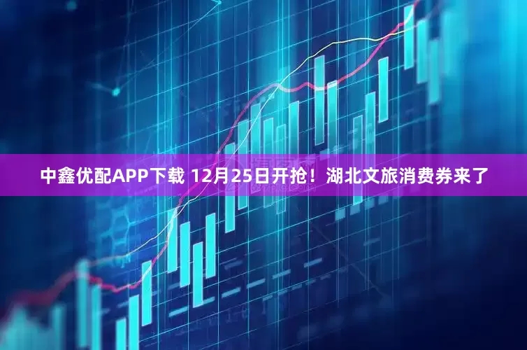 中鑫优配APP下载 12月25日开抢！湖北文旅消费券来了