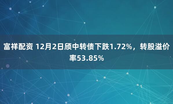 富祥配资 12月2日颀中转债下跌1.72%，转股溢价率53.85%