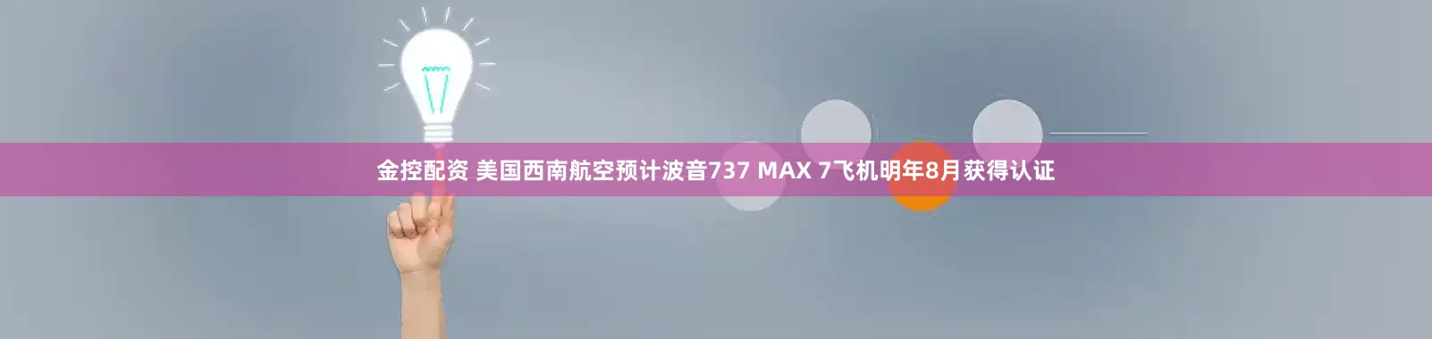 金控配资 美国西南航空预计波音737 MAX 7飞机明年8月获得认证