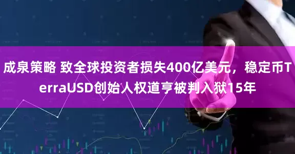 成泉策略 致全球投资者损失400亿美元，稳定币TerraUSD创始人权道亨被判入狱15年