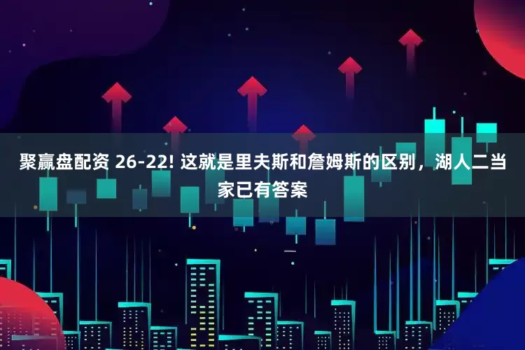 聚赢盘配资 26-22! 这就是里夫斯和詹姆斯的区别，湖人二当家已有答案