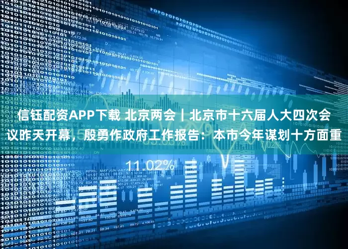 信钰配资APP下载 北京两会｜北京市十六届人大四次会议昨天开幕，殷勇作政府工作报告：本市今年谋划十方面重