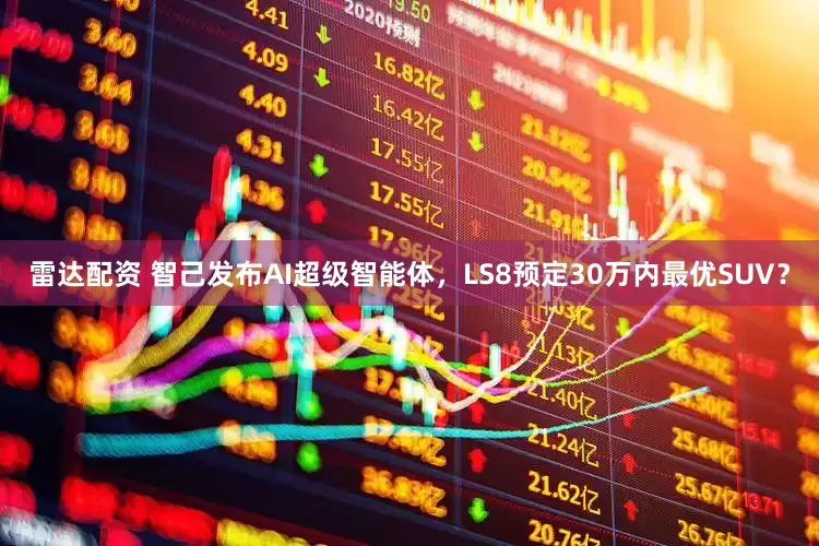 雷达配资 智己发布AI超级智能体，LS8预定30万内最优SUV？